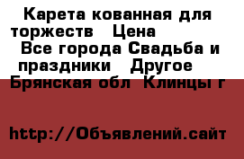 Карета кованная для торжеств › Цена ­ 230 000 - Все города Свадьба и праздники » Другое   . Брянская обл.,Клинцы г.